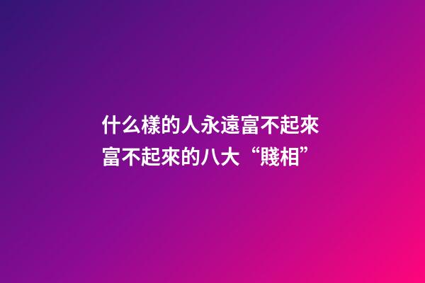什么樣的人永遠富不起來 富不起來的八大“賤相”